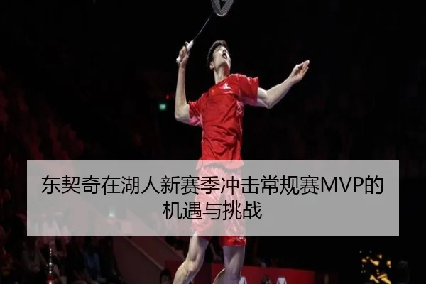 东契奇在湖人新赛季冲击常规赛MVP的机遇与挑战