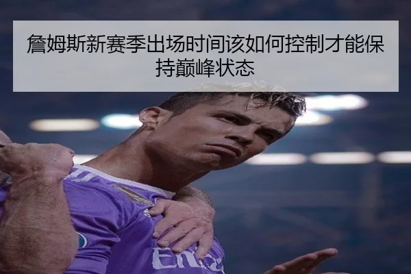 詹姆斯新赛季出场时间该如何控制才能保持巅峰状态