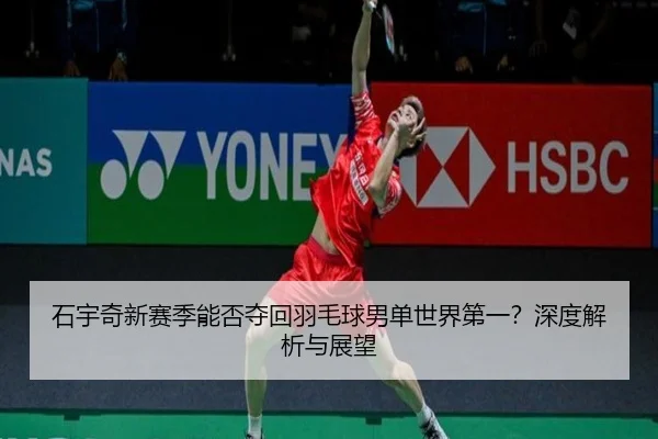 石宇奇新赛季能否夺回羽毛球男单世界第一？深度解析与展望